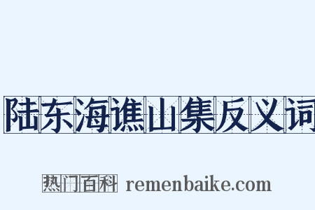 陆东海谯山集反义词是什么意思的图片